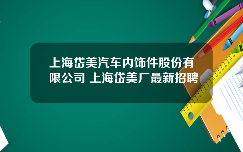 上海岱美汽车内饰件股份有限公司 上海岱美厂最新招聘